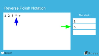 @asgrim
Reverse Polish Notation
1 2 3 * + The stack
1
6
 