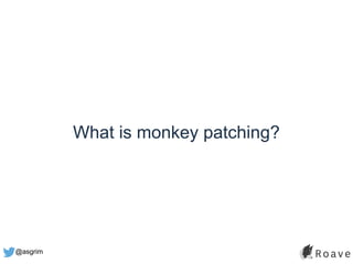 @asgrim
What is monkey patching?
 