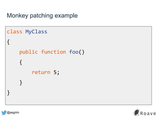 @asgrim
Monkey patching example
class MyClass
{
public function foo()
{
return 5;
}
}
 