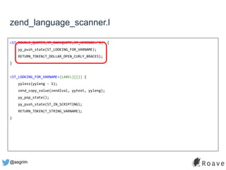 @asgrim
zend_language_scanner.l
<ST_DOUBLE_QUOTES,ST_BACKQUOTE,ST_HEREDOC>"${" {
yy_push_state(ST_LOOKING_FOR_VARNAME);
RETURN_TOKEN(T_DOLLAR_OPEN_CURLY_BRACES);
}
<ST_LOOKING_FOR_VARNAME>{LABEL}[[}] {
yyless(yyleng - 1);
zend_copy_value(zendlval, yytext, yyleng);
yy_pop_state();
yy_push_state(ST_IN_SCRIPTING);
RETURN_TOKEN(T_STRING_VARNAME);
}
 
