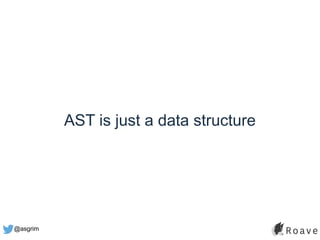 @asgrim
AST is just a data structure
 