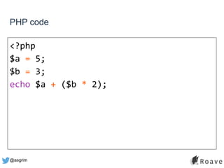 @asgrim
PHP code
<?php
$a = 5;
$b = 3;
echo $a + ($b * 2);
 