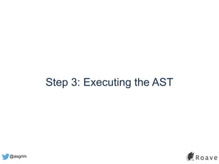 @asgrim
Step 3: Executing the AST
 