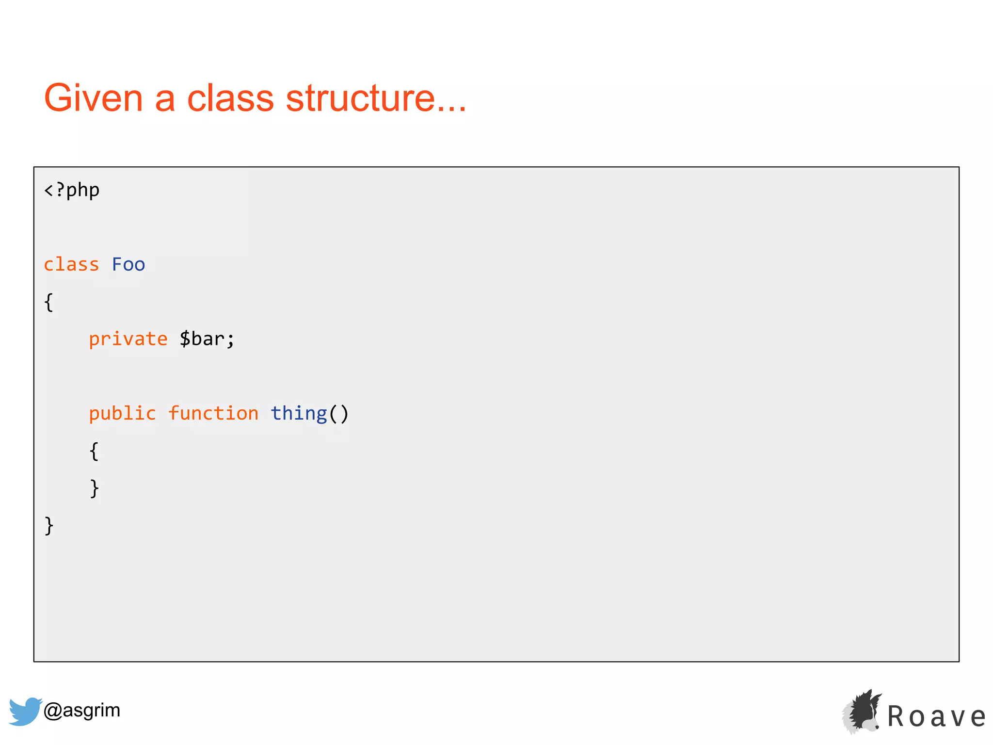 @asgrim
Given a class structure...
<?php
class Foo
{
private $bar;
public function thing()
{
}
}
 