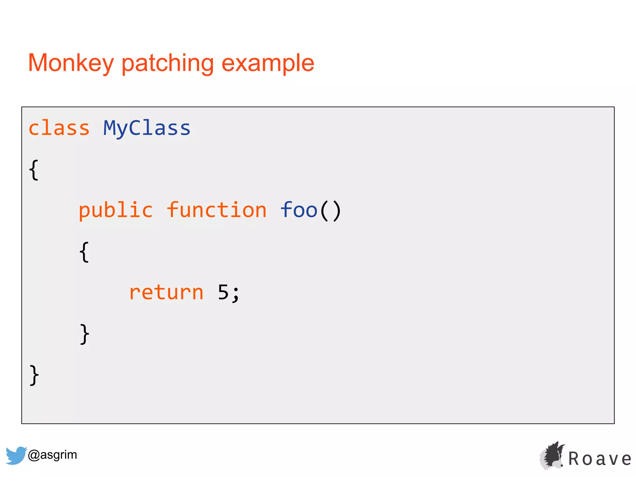 @asgrim
Monkey patching example
class MyClass
{
public function foo()
{
return 5;
}
}
 