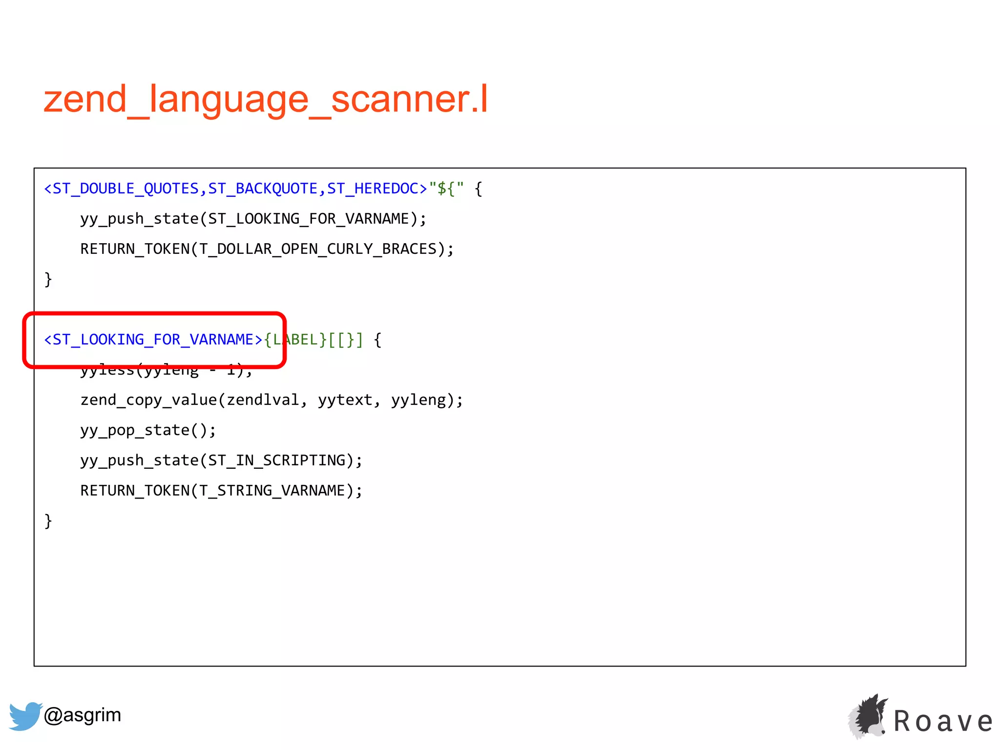 @asgrim
zend_language_scanner.l
<ST_DOUBLE_QUOTES,ST_BACKQUOTE,ST_HEREDOC>"${" {
yy_push_state(ST_LOOKING_FOR_VARNAME);
RETURN_TOKEN(T_DOLLAR_OPEN_CURLY_BRACES);
}
<ST_LOOKING_FOR_VARNAME>{LABEL}[[}] {
yyless(yyleng - 1);
zend_copy_value(zendlval, yytext, yyleng);
yy_pop_state();
yy_push_state(ST_IN_SCRIPTING);
RETURN_TOKEN(T_STRING_VARNAME);
}
 