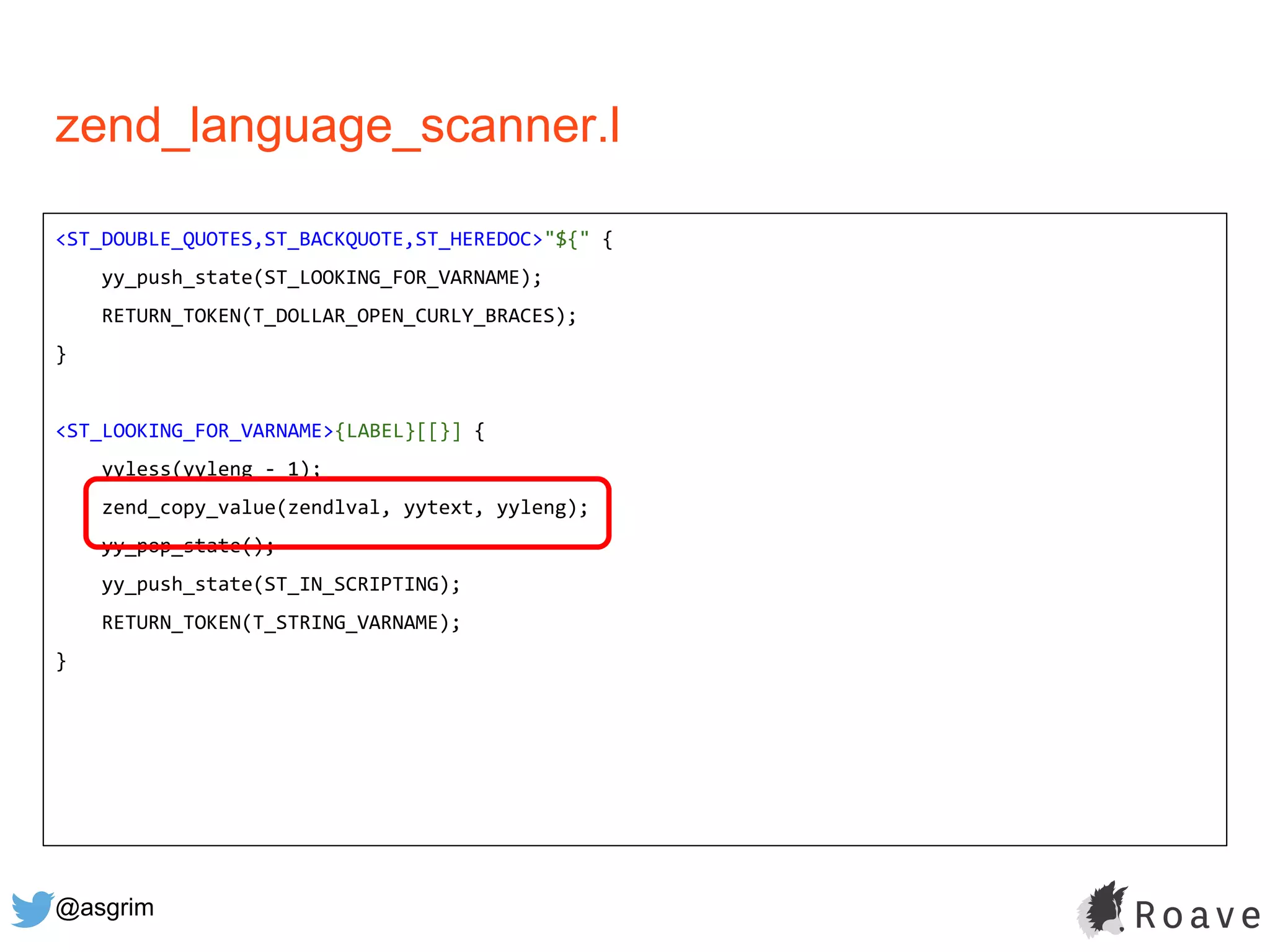 @asgrim
zend_language_scanner.l
<ST_DOUBLE_QUOTES,ST_BACKQUOTE,ST_HEREDOC>"${" {
yy_push_state(ST_LOOKING_FOR_VARNAME);
RETURN_TOKEN(T_DOLLAR_OPEN_CURLY_BRACES);
}
<ST_LOOKING_FOR_VARNAME>{LABEL}[[}] {
yyless(yyleng - 1);
zend_copy_value(zendlval, yytext, yyleng);
yy_pop_state();
yy_push_state(ST_IN_SCRIPTING);
RETURN_TOKEN(T_STRING_VARNAME);
}
 