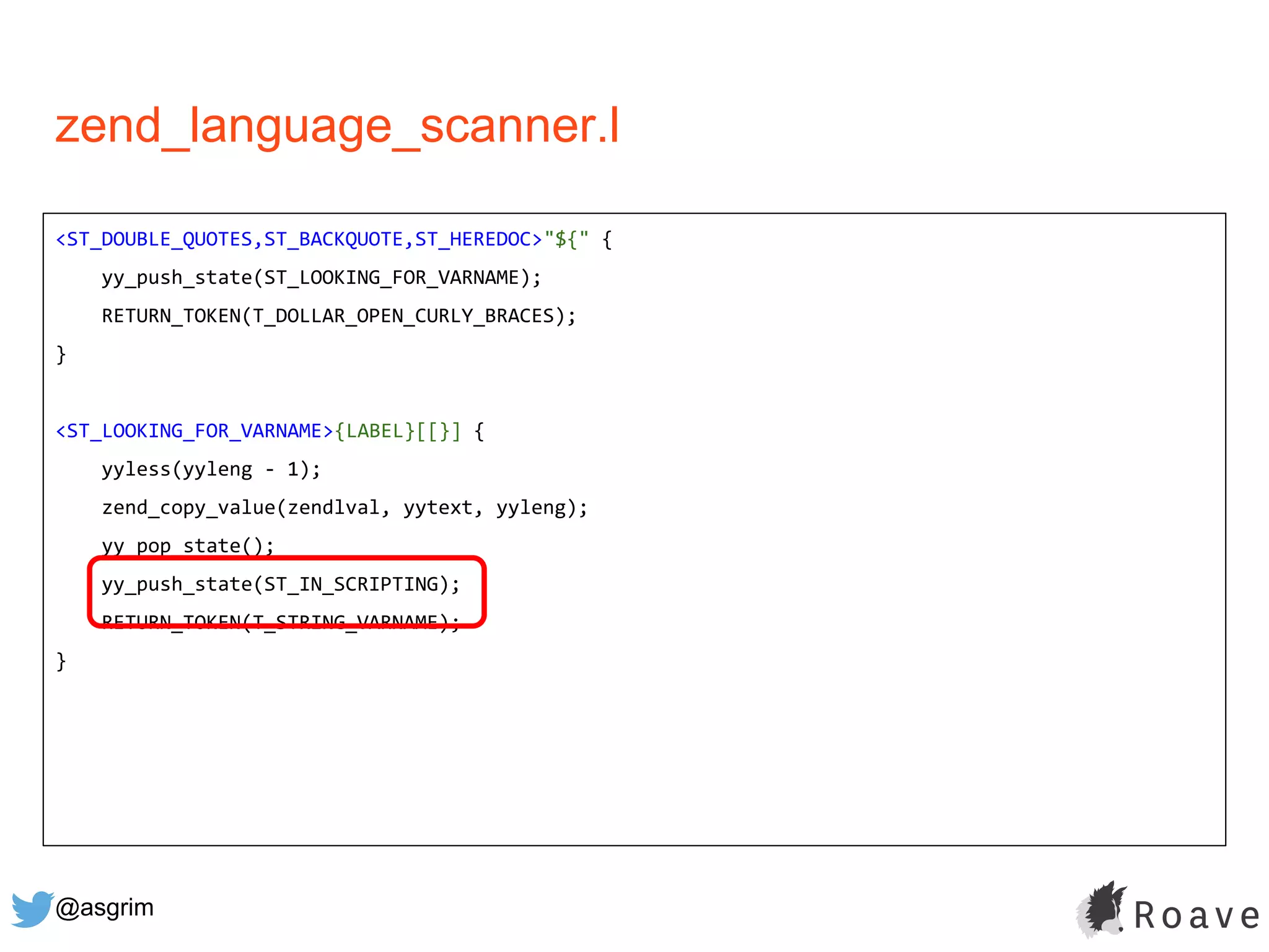 @asgrim
zend_language_scanner.l
<ST_DOUBLE_QUOTES,ST_BACKQUOTE,ST_HEREDOC>"${" {
yy_push_state(ST_LOOKING_FOR_VARNAME);
RETURN_TOKEN(T_DOLLAR_OPEN_CURLY_BRACES);
}
<ST_LOOKING_FOR_VARNAME>{LABEL}[[}] {
yyless(yyleng - 1);
zend_copy_value(zendlval, yytext, yyleng);
yy_pop_state();
yy_push_state(ST_IN_SCRIPTING);
RETURN_TOKEN(T_STRING_VARNAME);
}
 