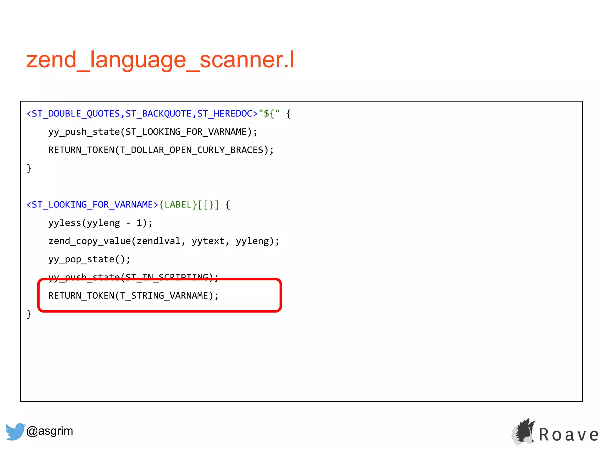 @asgrim
zend_language_scanner.l
<ST_DOUBLE_QUOTES,ST_BACKQUOTE,ST_HEREDOC>"${" {
yy_push_state(ST_LOOKING_FOR_VARNAME);
RETURN_TOKEN(T_DOLLAR_OPEN_CURLY_BRACES);
}
<ST_LOOKING_FOR_VARNAME>{LABEL}[[}] {
yyless(yyleng - 1);
zend_copy_value(zendlval, yytext, yyleng);
yy_pop_state();
yy_push_state(ST_IN_SCRIPTING);
RETURN_TOKEN(T_STRING_VARNAME);
}
 