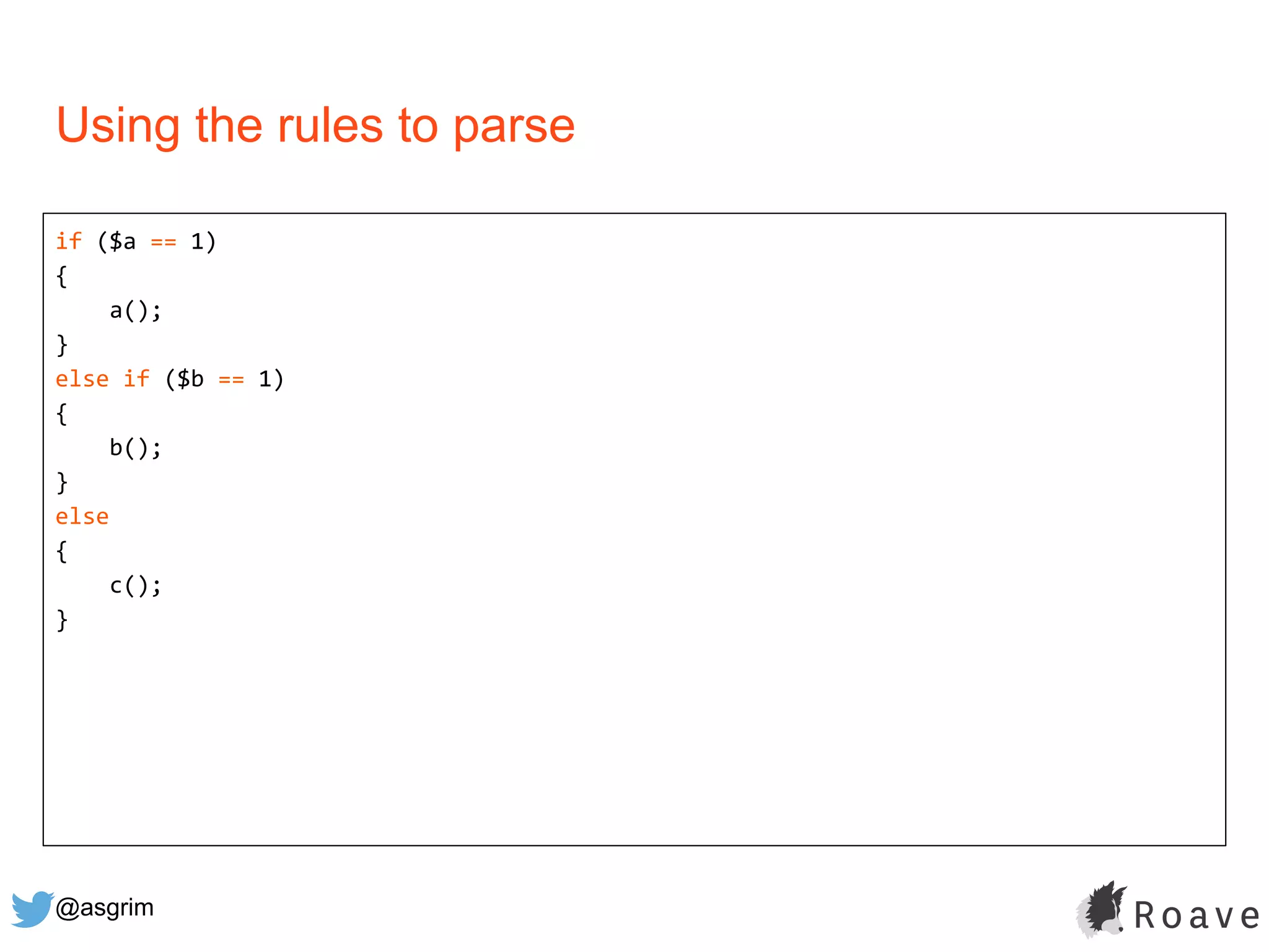 @asgrim
if ($a == 1)
{
a();
}
else if ($b == 1)
{
b();
}
else
{
c();
}
Using the rules to parse
 