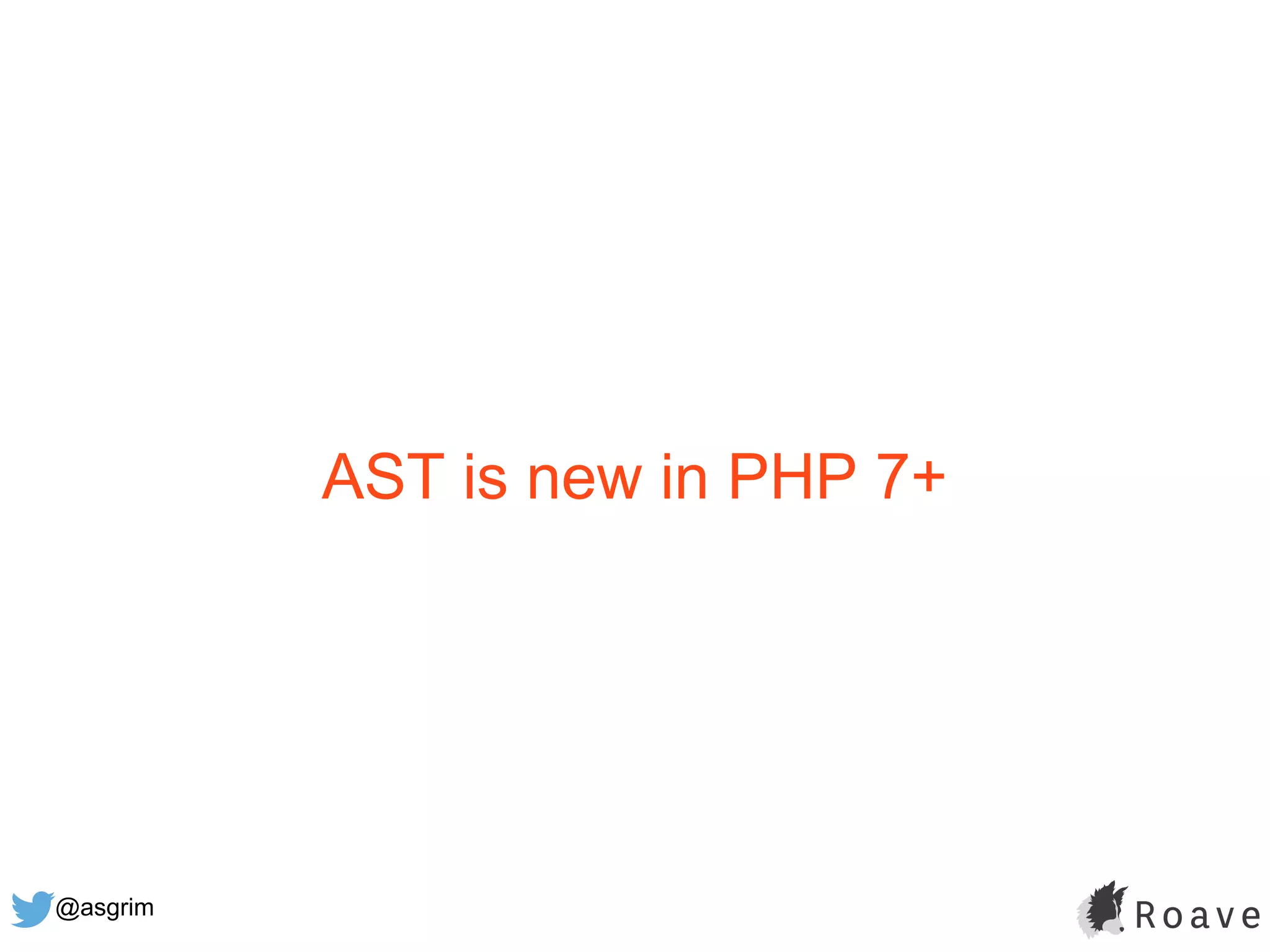 @asgrim
AST is new in PHP 7+
 