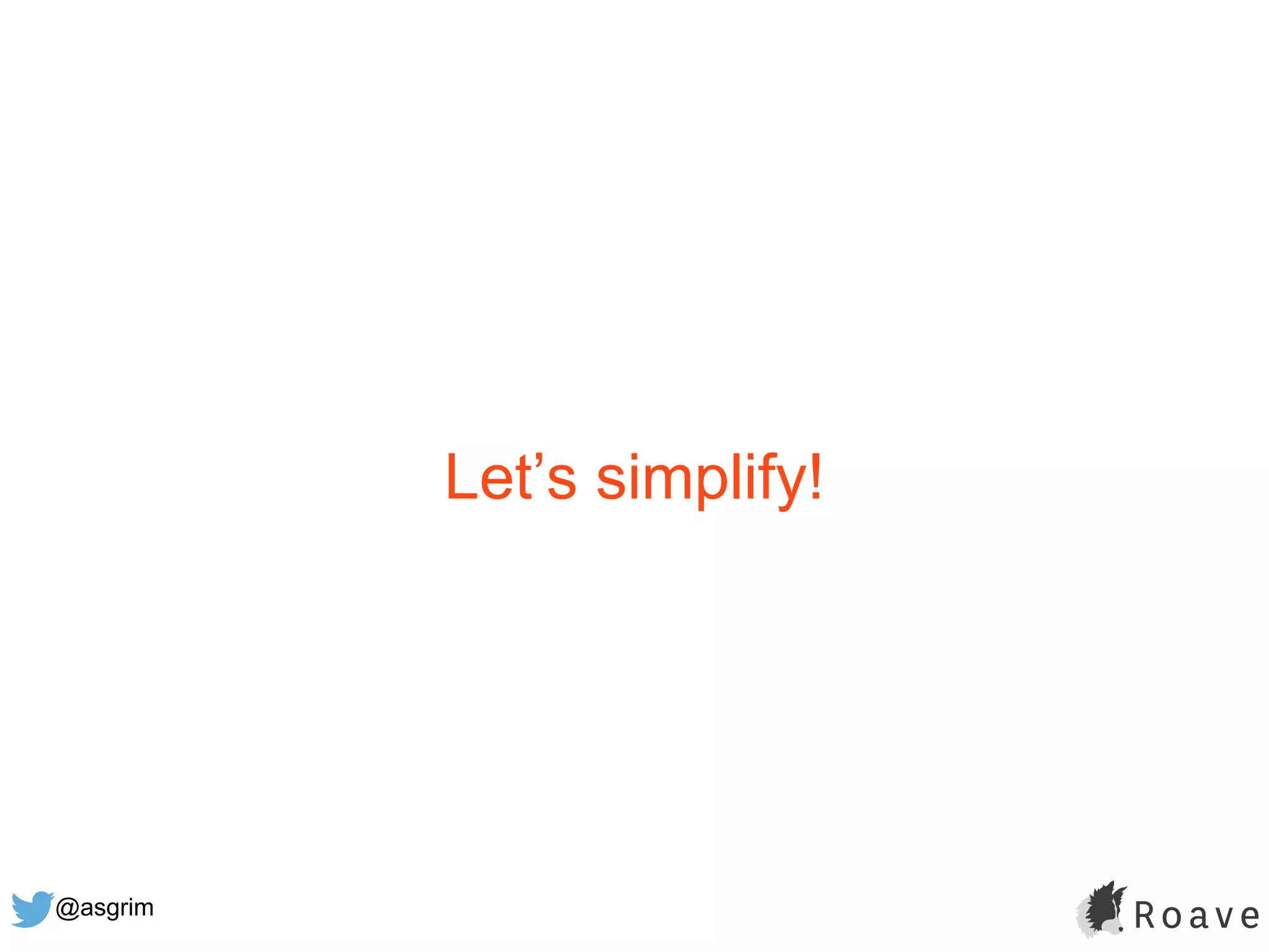 @asgrim
Let’s simplify!
 