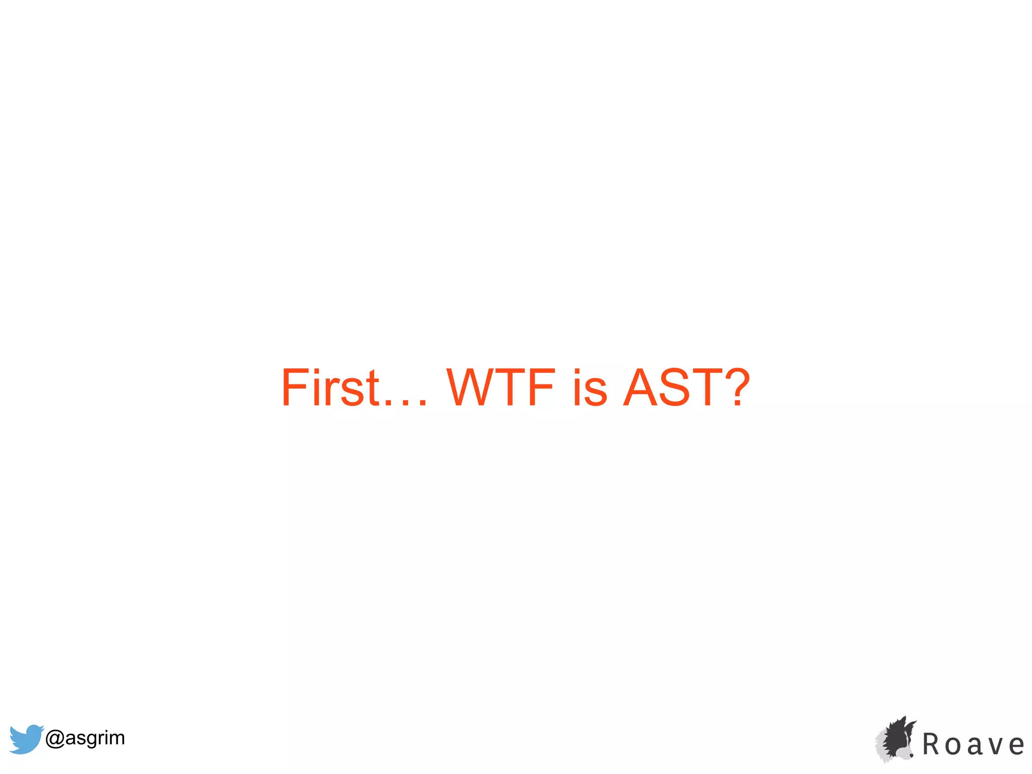 @asgrim
First… WTF is AST?
 