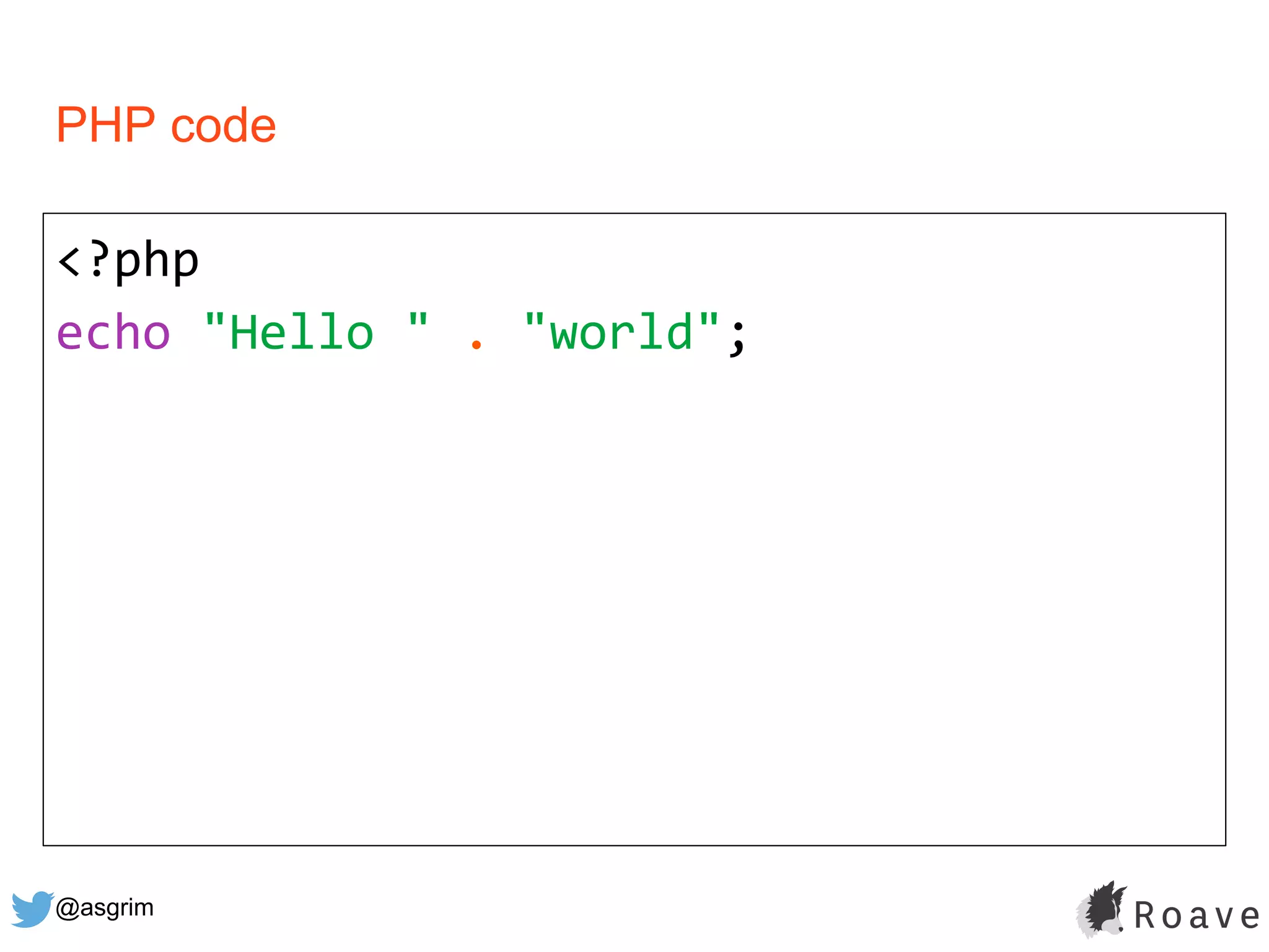 @asgrim
PHP code
<?php
echo "Hello " . "world";
 
