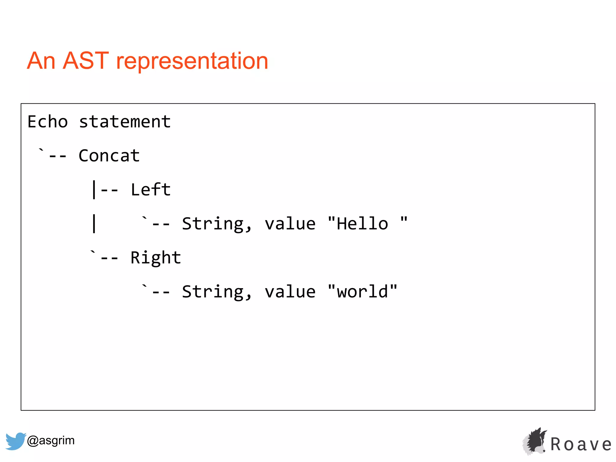 @asgrim
An AST representation
Echo statement
`-- Concat
|-- Left
| `-- String, value "Hello "
`-- Right
`-- String, value "world"
 