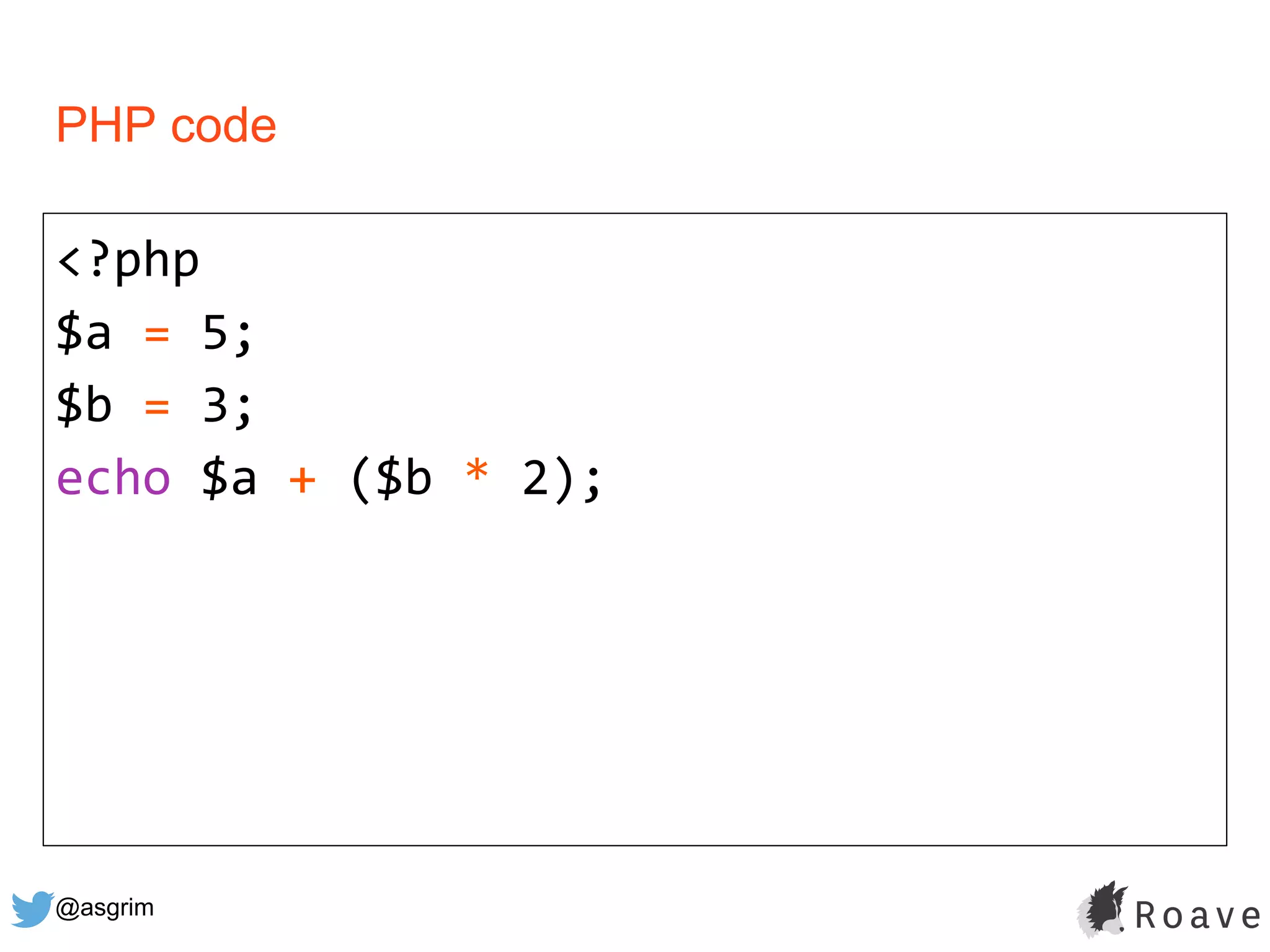 @asgrim
PHP code
<?php
$a = 5;
$b = 3;
echo $a + ($b * 2);
 