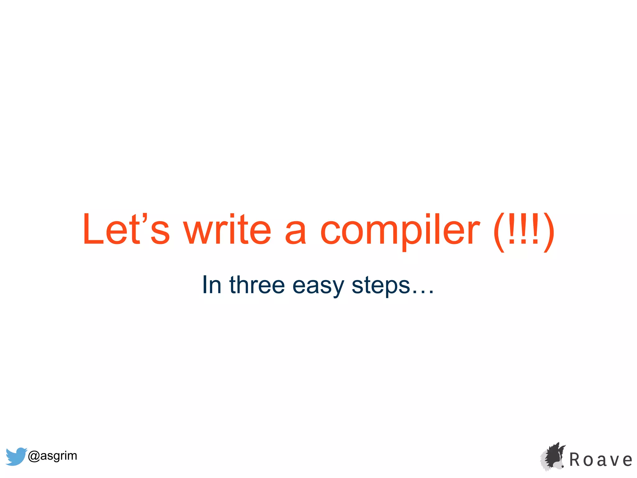 @asgrim
Let’s write a compiler (!!!)
In three easy steps…
 