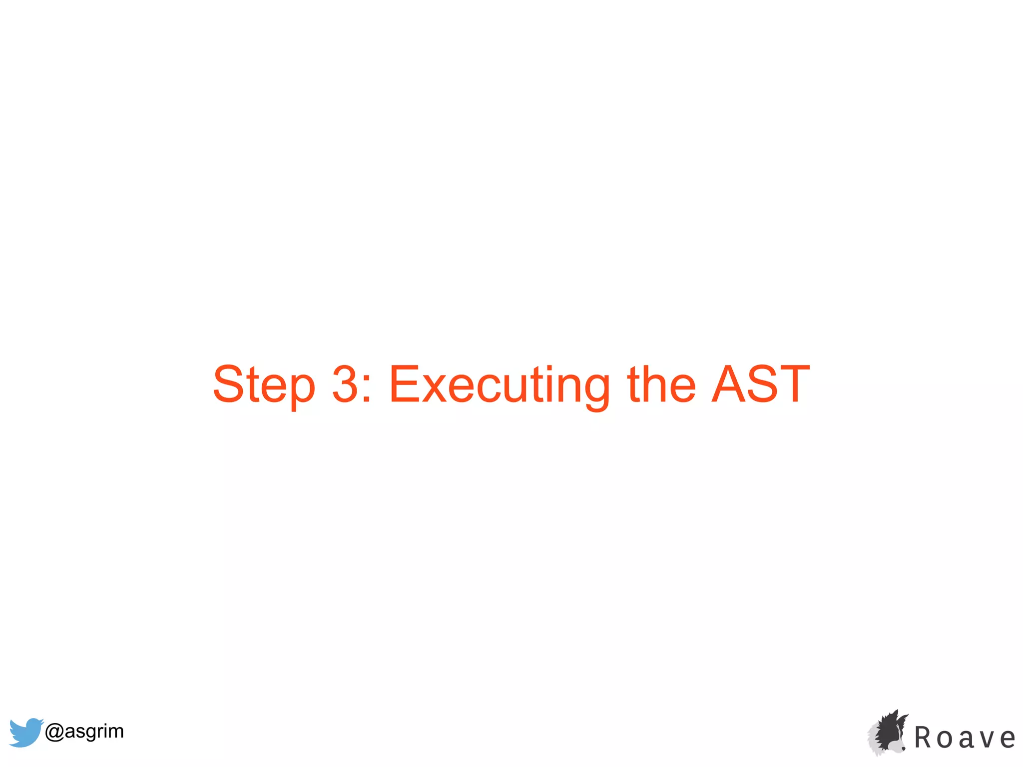 @asgrim
Step 3: Executing the AST
 