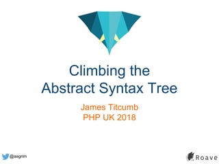 @asgrim
Climbing the
Abstract Syntax Tree
James Titcumb
PHP UK 2018
 