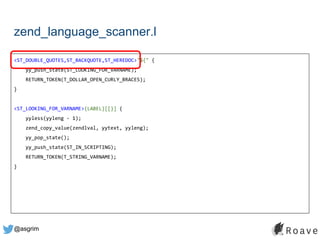 @asgrim
zend_language_scanner.l
<ST_DOUBLE_QUOTES,ST_BACKQUOTE,ST_HEREDOC>"${" {
yy_push_state(ST_LOOKING_FOR_VARNAME);
RETURN_TOKEN(T_DOLLAR_OPEN_CURLY_BRACES);
}
<ST_LOOKING_FOR_VARNAME>{LABEL}[[}] {
yyless(yyleng - 1);
zend_copy_value(zendlval, yytext, yyleng);
yy_pop_state();
yy_push_state(ST_IN_SCRIPTING);
RETURN_TOKEN(T_STRING_VARNAME);
}
 