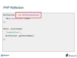 @asgrim
PHP Reflection
$reflection = new ReflectionClass(
MyExampleClass::class
);
$this->assertSame(
'ExampleClass',
$reflection->getShortName()
);
 