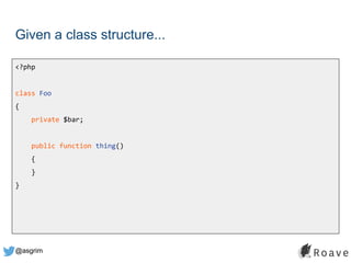 @asgrim
Given a class structure...
<?php
class Foo
{
private $bar;
public function thing()
{
}
}
 