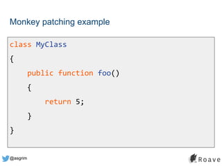 @asgrim
Monkey patching example
class MyClass
{
public function foo()
{
return 5;
}
}
 