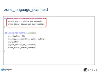 @asgrim
zend_language_scanner.l
<ST_DOUBLE_QUOTES,ST_BACKQUOTE,ST_HEREDOC>"${" {
yy_push_state(ST_LOOKING_FOR_VARNAME);
RETURN_TOKEN(T_DOLLAR_OPEN_CURLY_BRACES);
}
<ST_LOOKING_FOR_VARNAME>{LABEL}[[}] {
yyless(yyleng - 1);
zend_copy_value(zendlval, yytext, yyleng);
yy_pop_state();
yy_push_state(ST_IN_SCRIPTING);
RETURN_TOKEN(T_STRING_VARNAME);
}
 