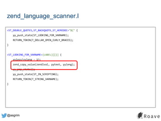 @asgrim
zend_language_scanner.l
<ST_DOUBLE_QUOTES,ST_BACKQUOTE,ST_HEREDOC>"${" {
yy_push_state(ST_LOOKING_FOR_VARNAME);
RETURN_TOKEN(T_DOLLAR_OPEN_CURLY_BRACES);
}
<ST_LOOKING_FOR_VARNAME>{LABEL}[[}] {
yyless(yyleng - 1);
zend_copy_value(zendlval, yytext, yyleng);
yy_pop_state();
yy_push_state(ST_IN_SCRIPTING);
RETURN_TOKEN(T_STRING_VARNAME);
}
 