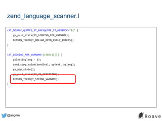 @asgrim
zend_language_scanner.l
<ST_DOUBLE_QUOTES,ST_BACKQUOTE,ST_HEREDOC>"${" {
yy_push_state(ST_LOOKING_FOR_VARNAME);
RETURN_TOKEN(T_DOLLAR_OPEN_CURLY_BRACES);
}
<ST_LOOKING_FOR_VARNAME>{LABEL}[[}] {
yyless(yyleng - 1);
zend_copy_value(zendlval, yytext, yyleng);
yy_pop_state();
yy_push_state(ST_IN_SCRIPTING);
RETURN_TOKEN(T_STRING_VARNAME);
}
 