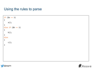 @asgrim
if ($a == 1)
{
a();
}
else if ($b == 1)
{
b();
}
else
{
c();
}
Using the rules to parse
 