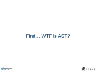 @asgrim
First… WTF is AST?
 