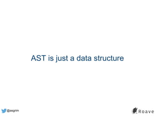 @asgrim
AST is just a data structure
 
