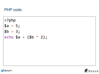 @asgrim
PHP code
<?php
$a = 5;
$b = 3;
echo $a + ($b * 2);
 