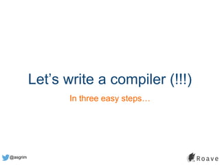 @asgrim
Let’s write a compiler (!!!)
In three easy steps…
 