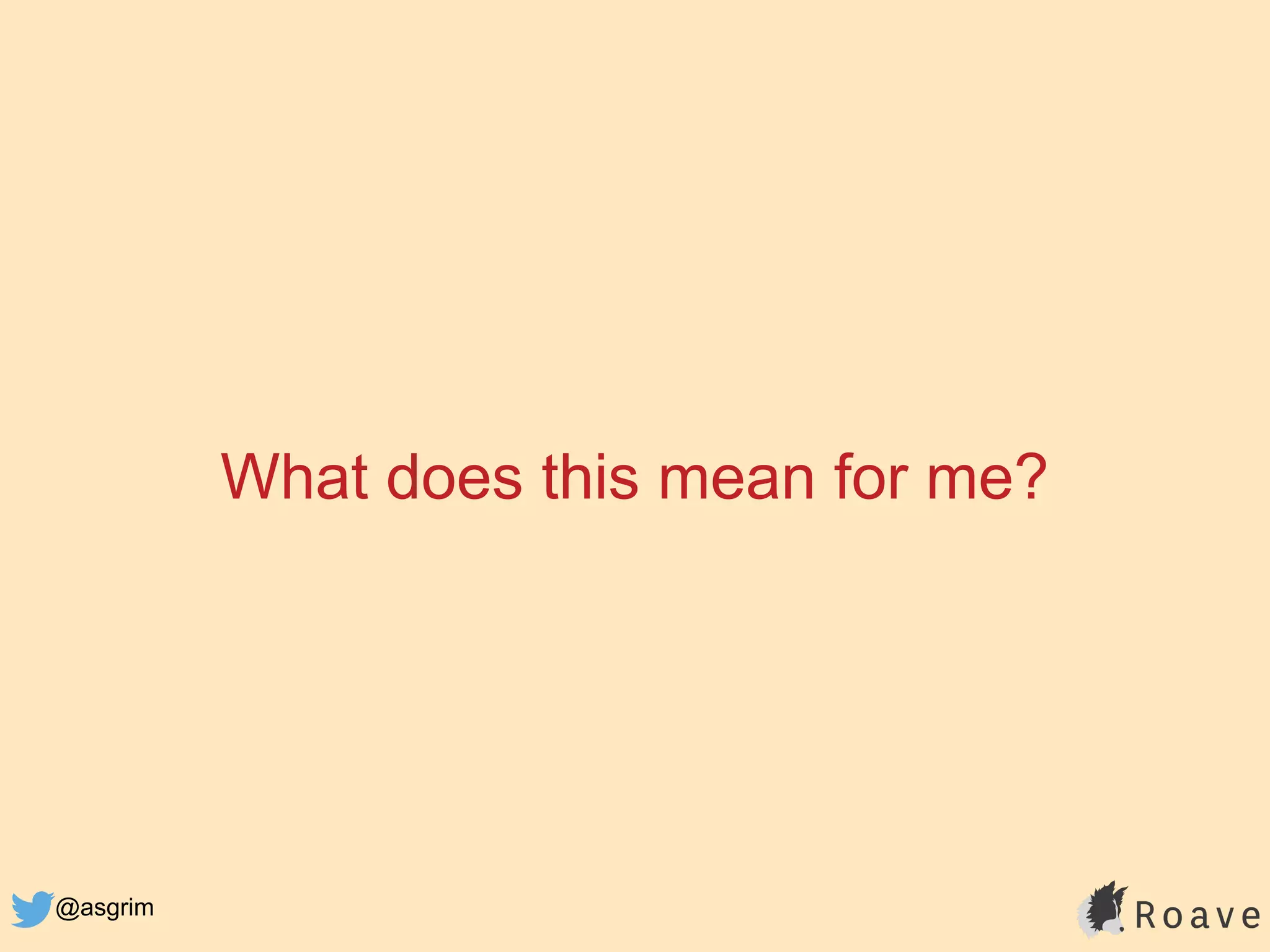 @asgrim
What does this mean for me?
 