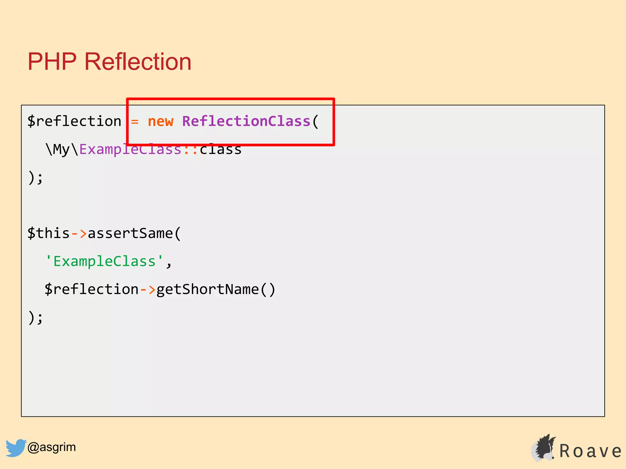 @asgrim
PHP Reflection
$reflection = new ReflectionClass(
MyExampleClass::class
);
$this->assertSame(
'ExampleClass',
$reflection->getShortName()
);
 