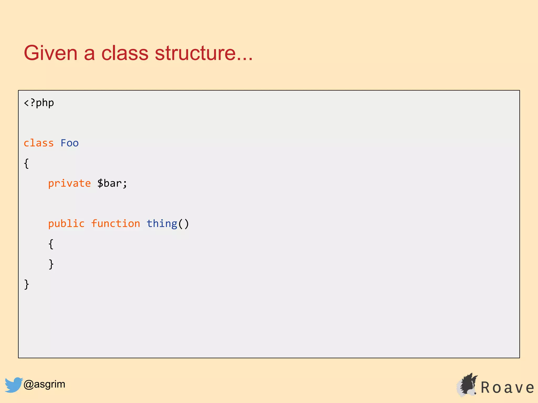 @asgrim
Given a class structure...
<?php
class Foo
{
private $bar;
public function thing()
{
}
}
 