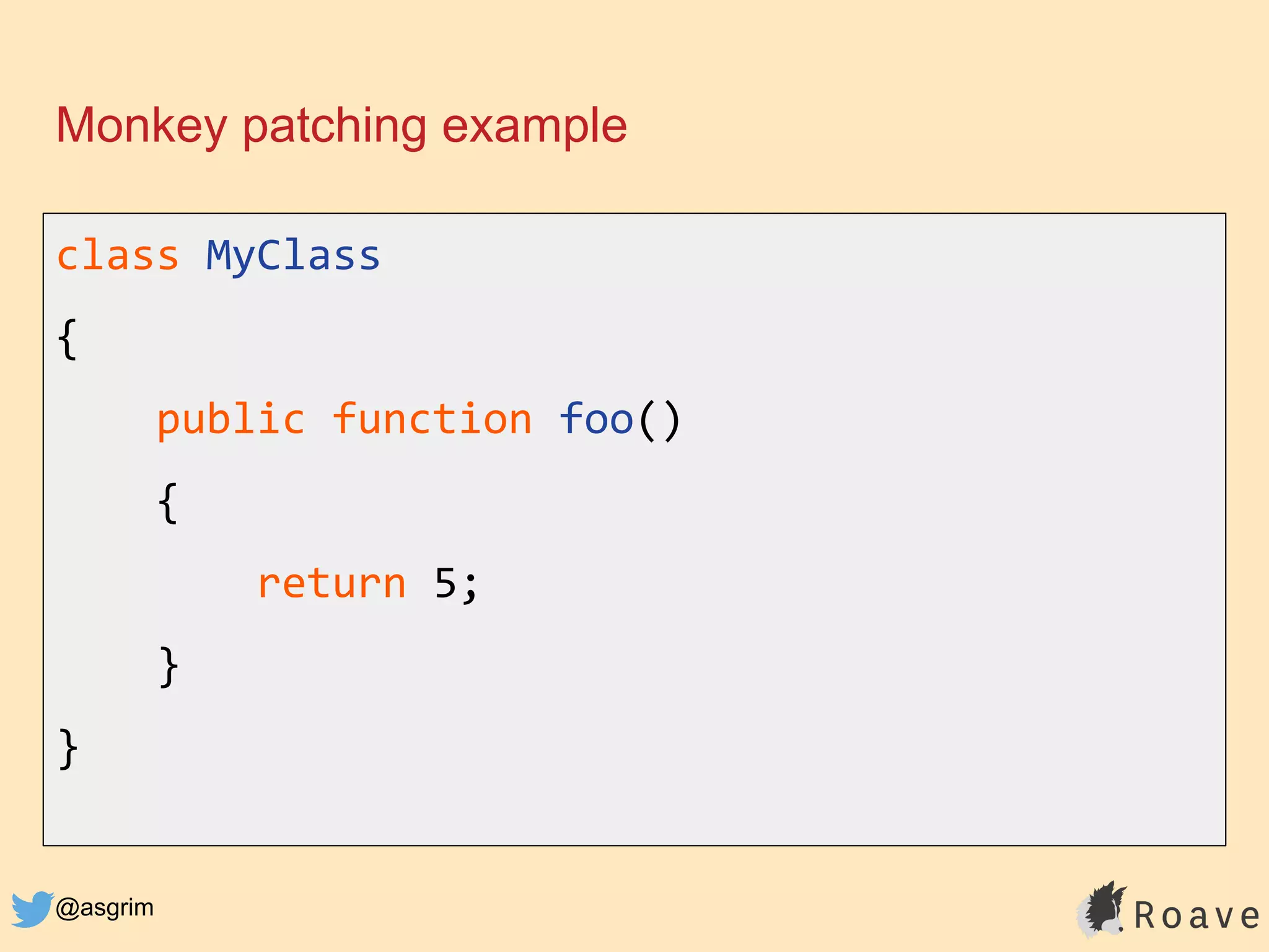 @asgrim
Monkey patching example
class MyClass
{
public function foo()
{
return 5;
}
}
 
