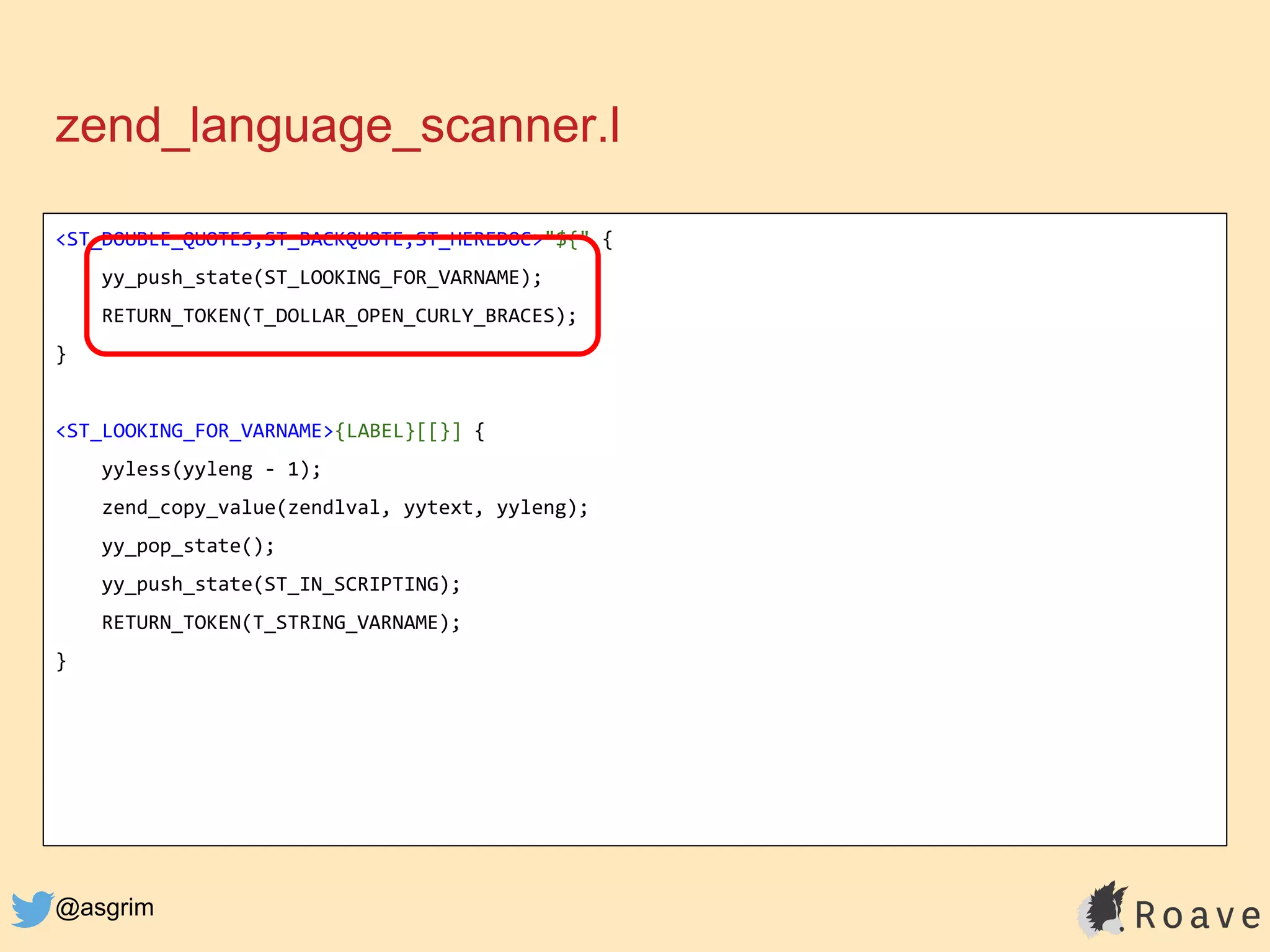@asgrim
zend_language_scanner.l
<ST_DOUBLE_QUOTES,ST_BACKQUOTE,ST_HEREDOC>"${" {
yy_push_state(ST_LOOKING_FOR_VARNAME);
RETURN_TOKEN(T_DOLLAR_OPEN_CURLY_BRACES);
}
<ST_LOOKING_FOR_VARNAME>{LABEL}[[}] {
yyless(yyleng - 1);
zend_copy_value(zendlval, yytext, yyleng);
yy_pop_state();
yy_push_state(ST_IN_SCRIPTING);
RETURN_TOKEN(T_STRING_VARNAME);
}
 