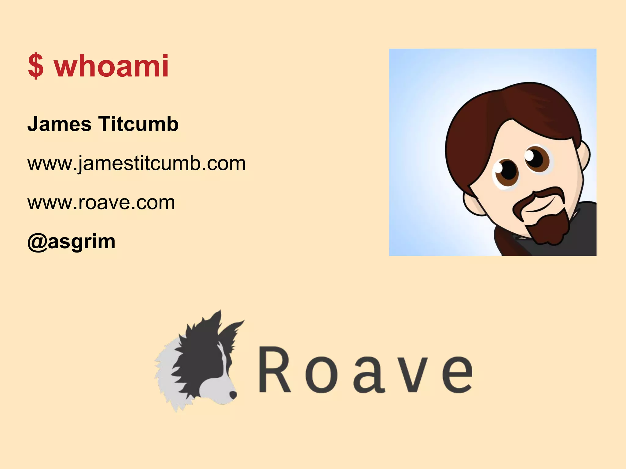 $ whoami
James Titcumb
www.jamestitcumb.com
www.roave.com
@asgrim
 
