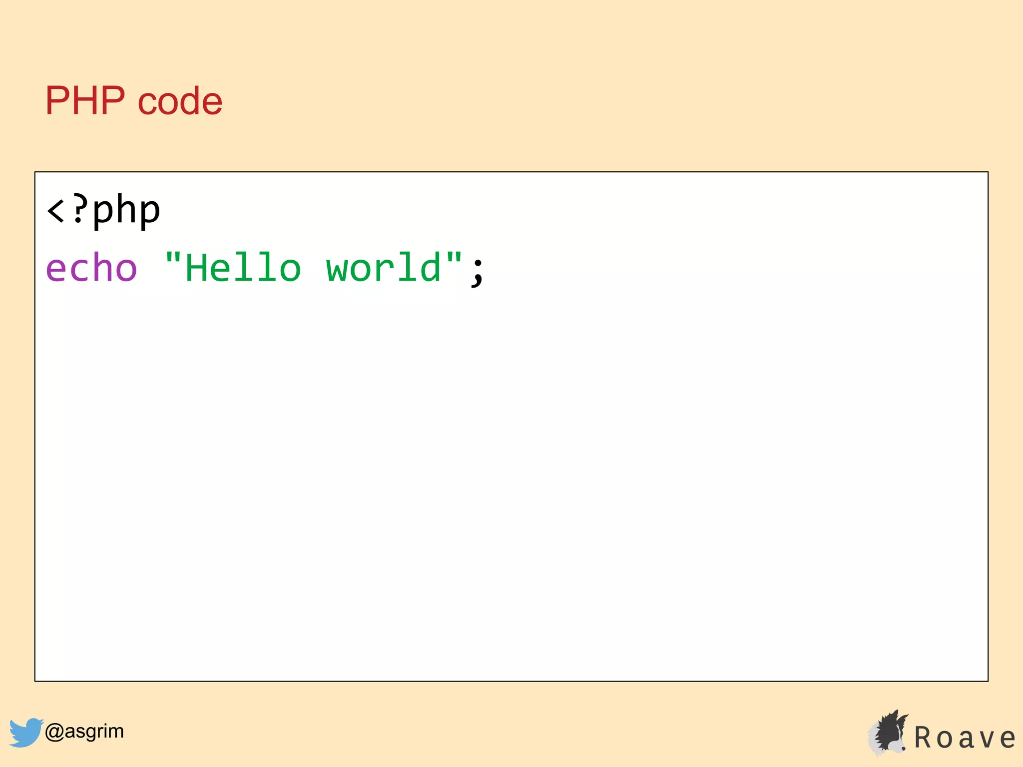 @asgrim
PHP code
<?php
echo "Hello world";
 