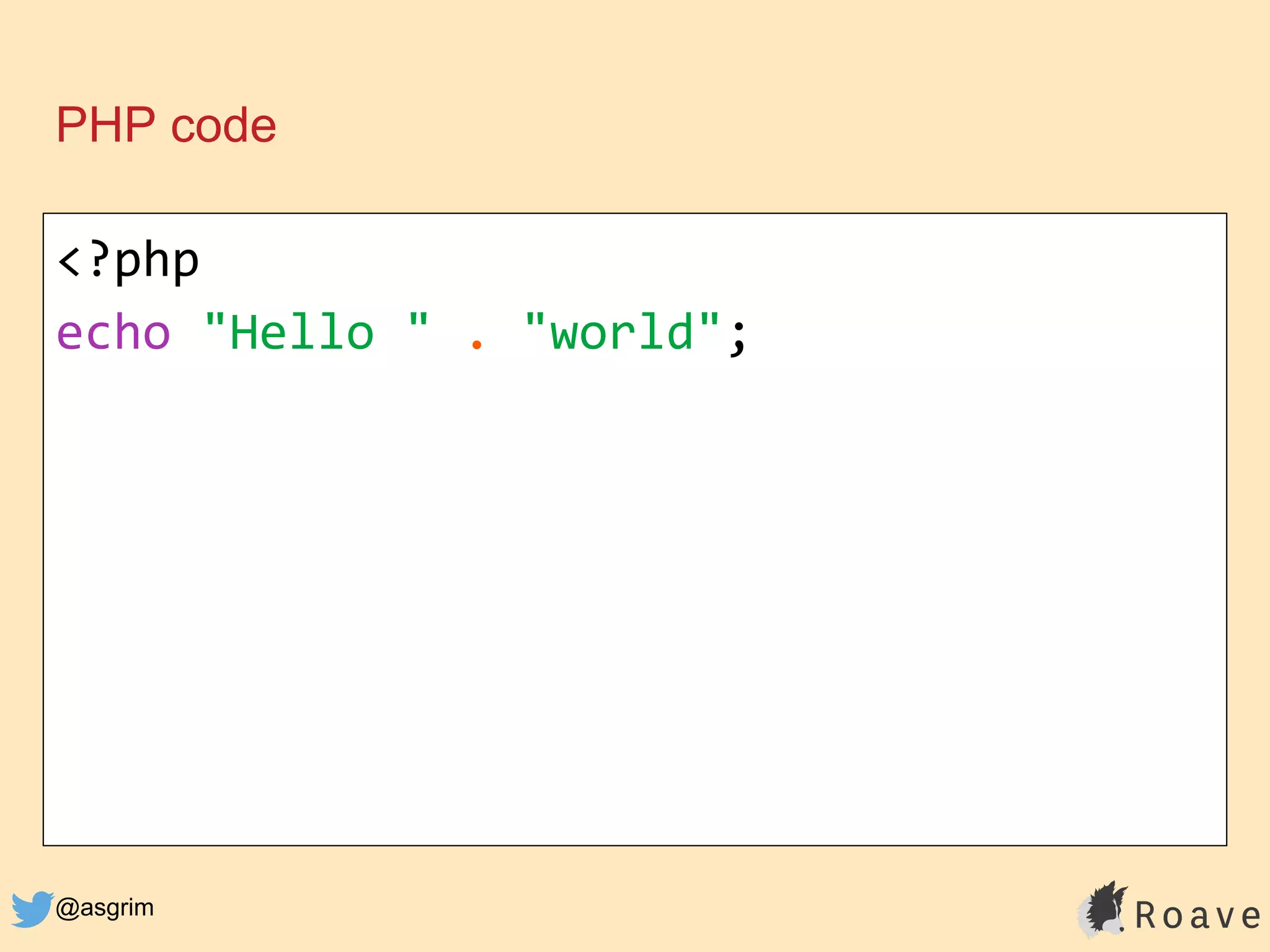 @asgrim
PHP code
<?php
echo "Hello " . "world";
 