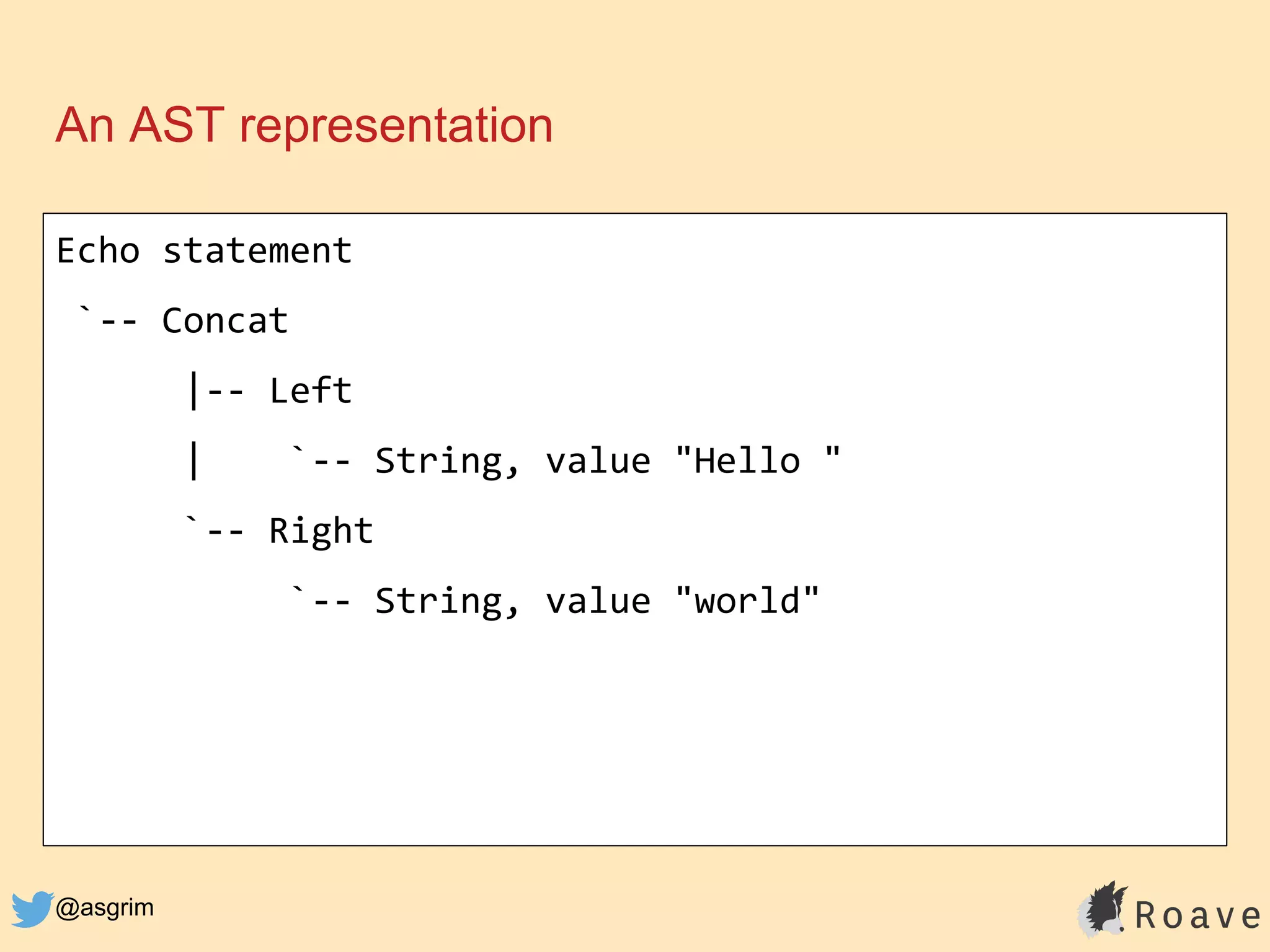 @asgrim
An AST representation
Echo statement
`-- Concat
|-- Left
| `-- String, value "Hello "
`-- Right
`-- String, value "world"
 
