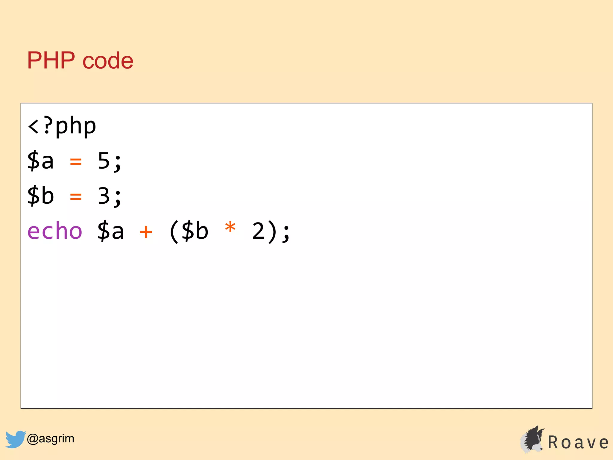 @asgrim
PHP code
<?php
$a = 5;
$b = 3;
echo $a + ($b * 2);
 