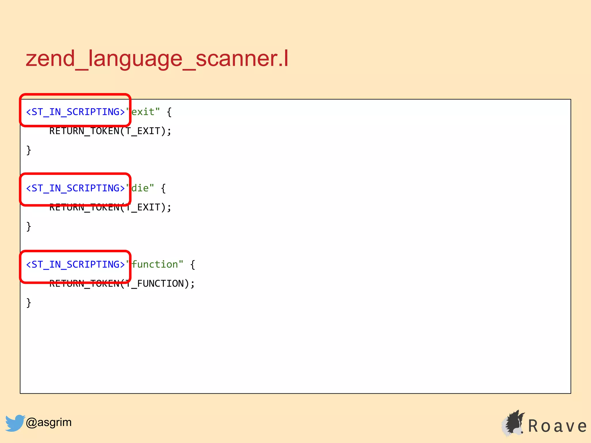 @asgrim
zend_language_scanner.l
<ST_IN_SCRIPTING>"exit" {
RETURN_TOKEN(T_EXIT);
}
<ST_IN_SCRIPTING>"die" {
RETURN_TOKEN(T_EXIT);
}
<ST_IN_SCRIPTING>"function" {
RETURN_TOKEN(T_FUNCTION);
}
 