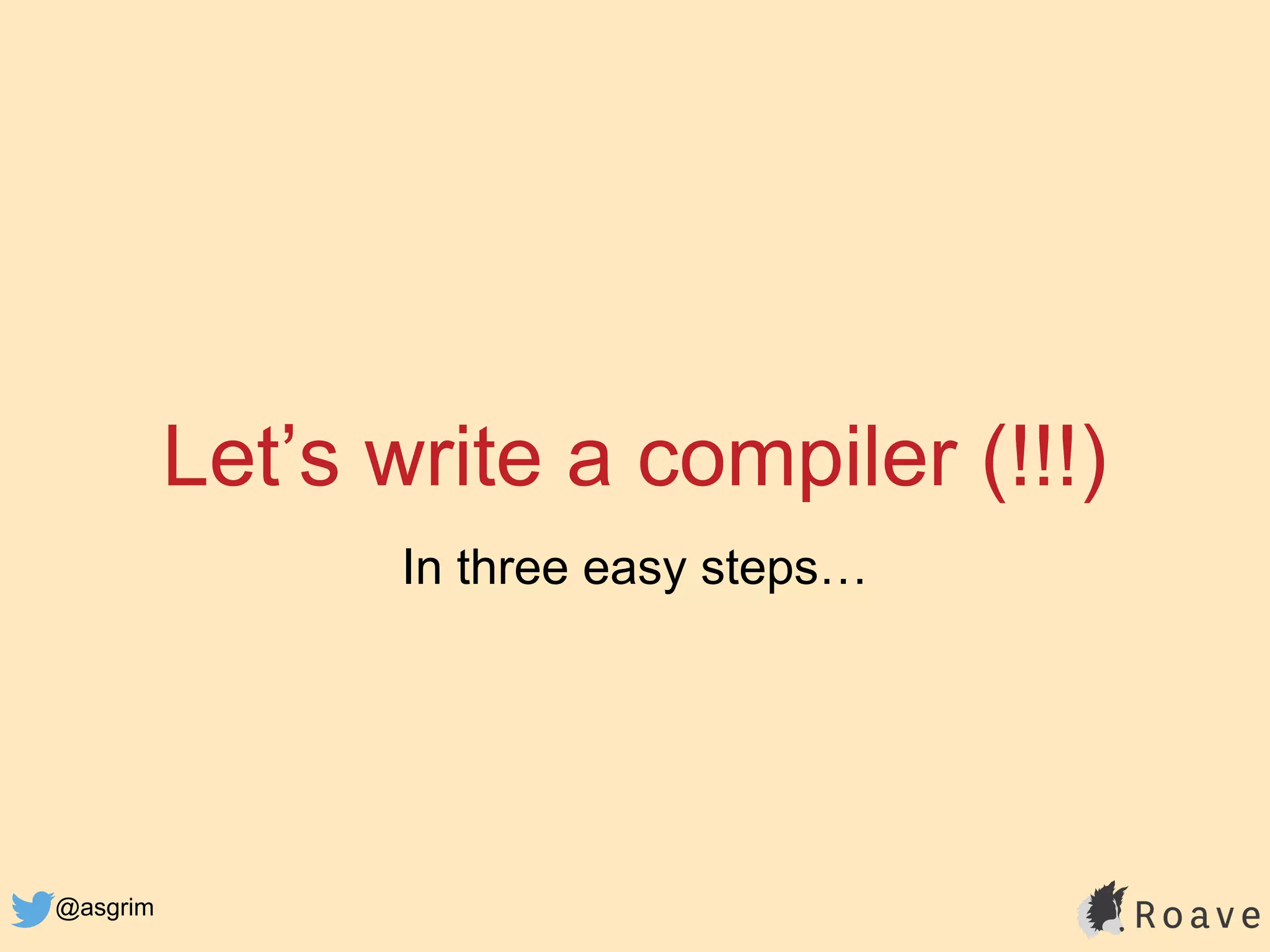 @asgrim
Let’s write a compiler (!!!)
In three easy steps…
 