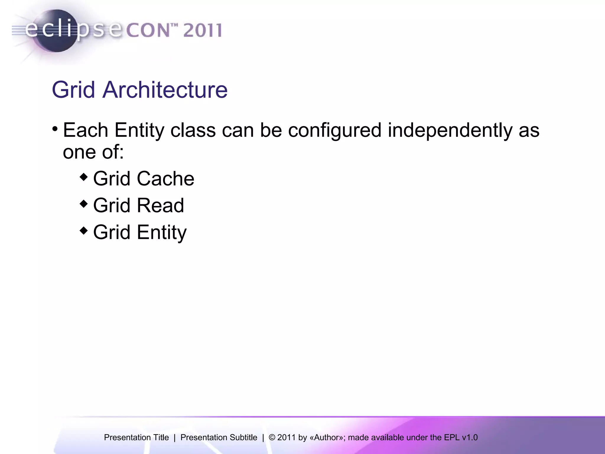 Grid Architecture Each Entity class can be configured independently as one of: Grid Cache Grid Read Grid Entity 