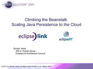 Climbing the Beanstalk  Scaling Java Persistence to the Cloud Gordon Yorke JPA 2.1 Expert Group EclipseLink Architecture Council 