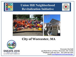 Union Hill Neighborhood
Revitalization Initiative
City of Worcester, MA
Worcester City Hall
455 Main Street, 4th Floor, Worcester, MA 01608
Telephone: 508-799-1400 Fax: 508-799-1406
Email: development@worcesterma.gov1
 